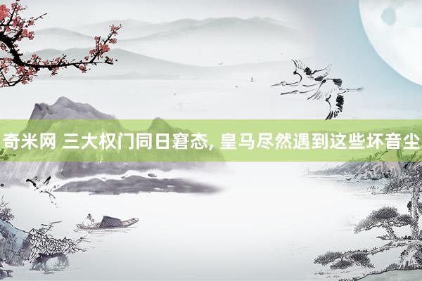 奇米网 三大权门同日窘态， 皇马尽然遇到这些坏音尘
