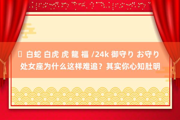 ✨白蛇 白虎 虎 龍 福 /24k 御守り お守り 处女座为什么这样难追？其实你心知肚明