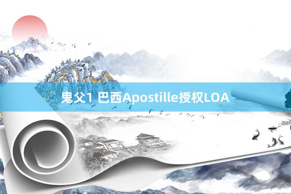 鬼父1 巴西Apostille授权LOA