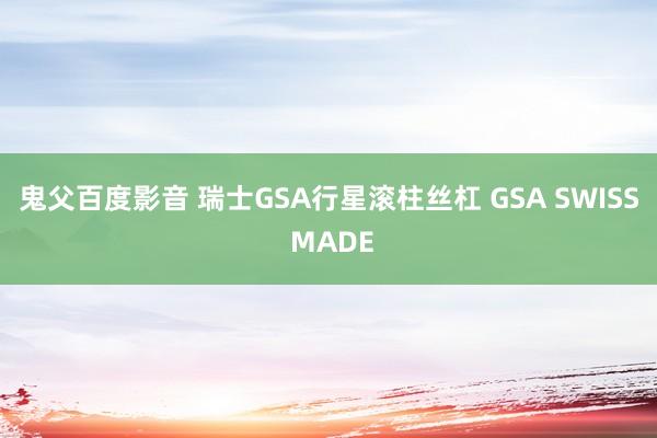 鬼父百度影音 瑞士GSA行星滚柱丝杠 GSA SWISS MADE