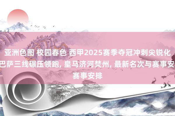 亚洲色图 校园春色 西甲2025赛季夺冠冲刺尖锐化: 巴萨三线碾压领跑， 皇马济河焚州， 最新名次与赛事安排