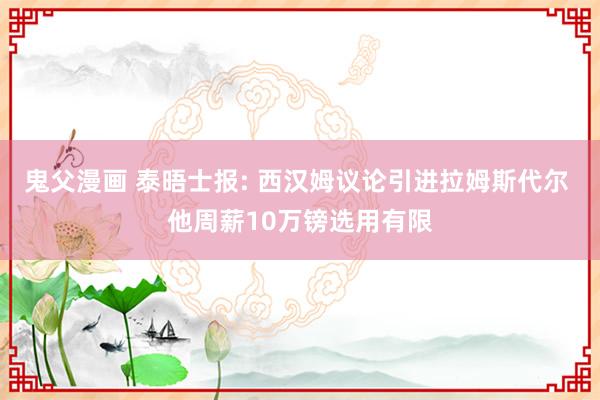 鬼父漫画 泰晤士报: 西汉姆议论引进拉姆斯代尔 他周薪10万镑选用有限