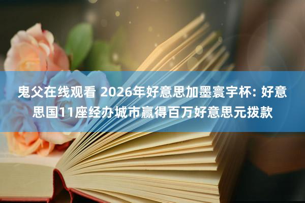 鬼父在线观看 2026年好意思加墨寰宇杯: 好意思国11座经办城市赢得百万好意思元拨款