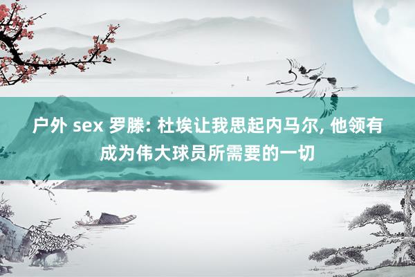 户外 sex 罗滕: 杜埃让我思起内马尔， 他领有成为伟大球员所需要的一切