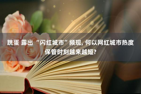 跳蛋 露出 “闪红城市”频现， 何以网红城市热度保管时刻越来越短?