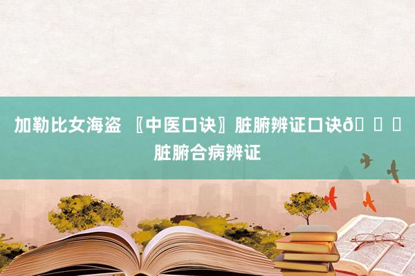 加勒比女海盗 〖中医口诀〗脏腑辨证口诀💋脏腑合病辨证