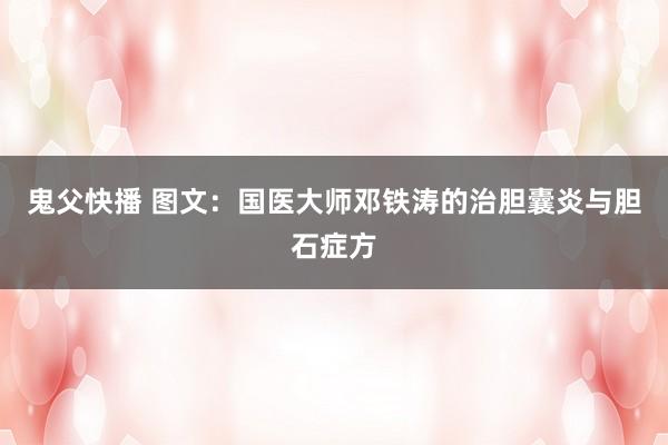 鬼父快播 图文：国医大师邓铁涛的治胆囊炎与胆石症方